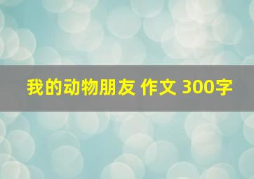 我的动物朋友 作文 300字